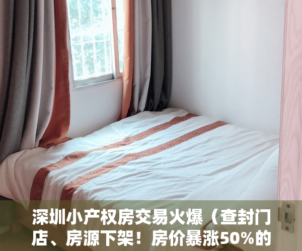 深圳小产权房交易火爆（查封门店、房源下架！房价暴涨50%的深圳小产权房哑火）