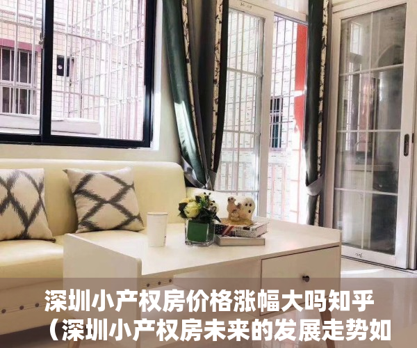 深圳小产权房价格涨幅大吗知乎（深圳小产权房未来的发展走势如何？-华盟地产）