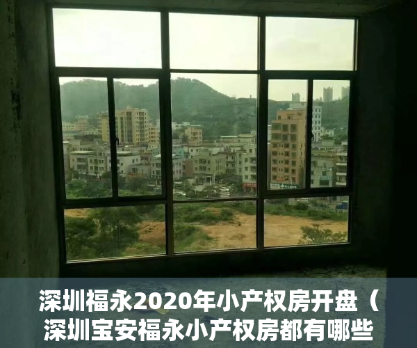 深圳福永2020年小产权房开盘（深圳宝安福永小产权房都有哪些，适合住家吗？）