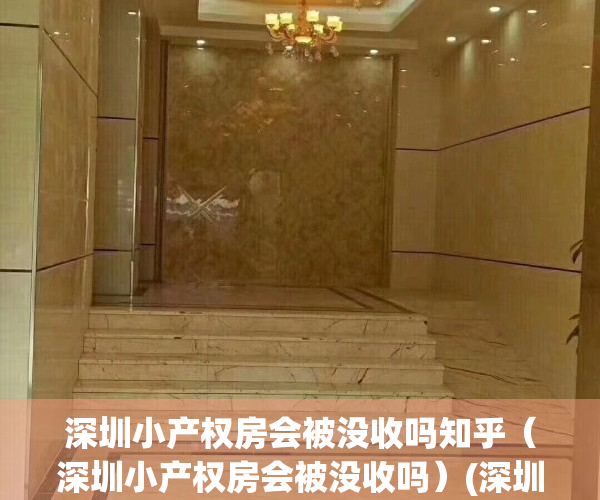深圳小产权房会被没收吗知乎（深圳小产权房会被没收吗）(深圳小产权会降价吗)