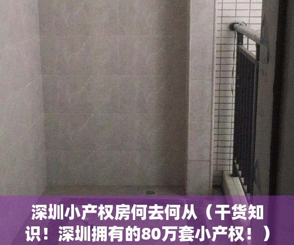 深圳小产权房何去何从（干货知识！深圳拥有的80万套小产权！）(深圳小产权房有多少万套?)