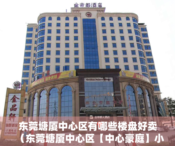 东莞塘厦中心区有哪些楼盘好卖（东莞塘厦中心区【中心豪庭】小产权房最新开盘 2大栋现房发售）