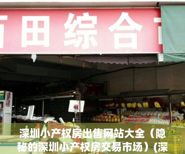 深圳小产权房出售网站大全（隐秘的深圳小产权房交易市场）(深圳小产权房直售平台)