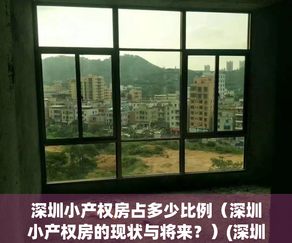 深圳小产权房占多少比例（深圳小产权房的现状与将来？）(深圳小产权房比例70%)