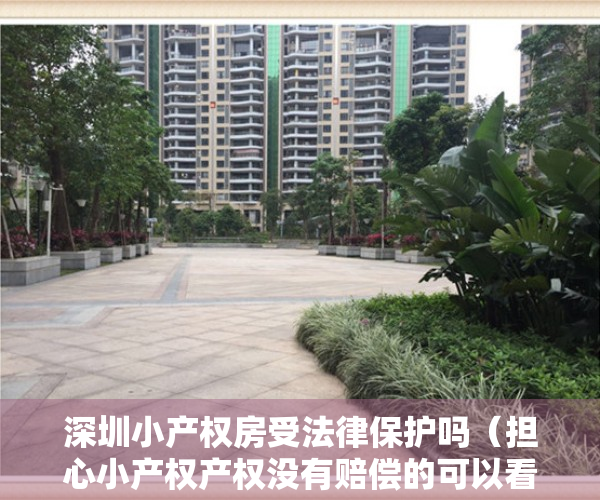 深圳小产权房受法律保护吗（担心小产权产权没有赔偿的可以看看 深圳小产权房补偿真实案例）