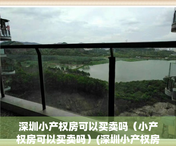 深圳小产权房可以买卖吗（小产权房可以买卖吗）(深圳小产权房可以买卖吗?)