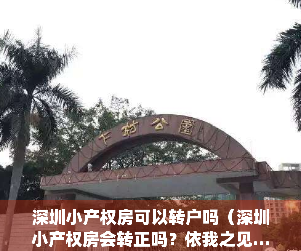 深圳小产权房可以转户吗（深圳小产权房会转正吗？依我之见……）(2021深圳小产权房可以过户吗)