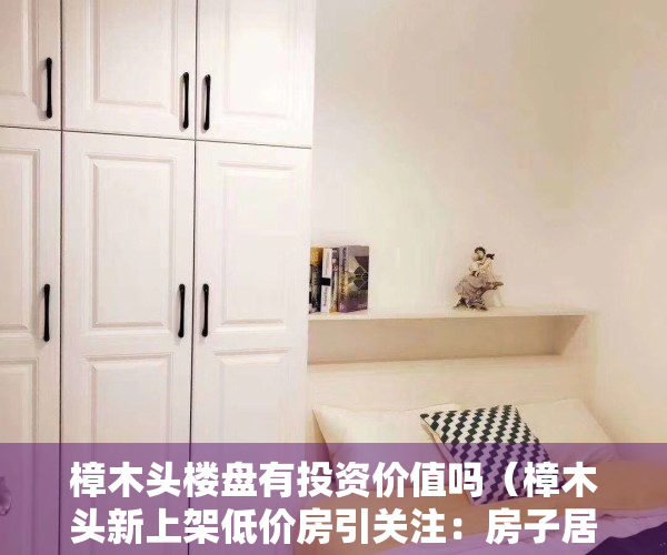 樟木头楼盘有投资价值吗（樟木头新上架低价房引关注：房子居然不贵了！ 幸福里有好房）