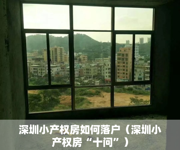 深圳小产权房如何落户（深圳小产权房“十问”）