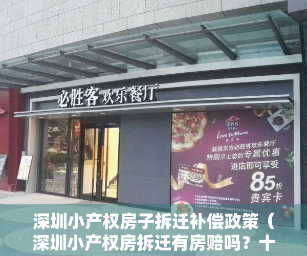深圳小产权房子拆迁补偿政策（深圳小产权房拆迁有房赔吗？十年老地产告诉你）