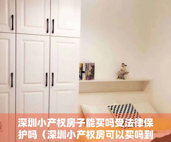 深圳小产权房子能买吗受法律保护吗（深圳小产权房可以买吗到哪里找小产权房信息比较靠谱）