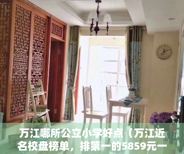 万江哪所公立小学好点（万江近名校盘榜单，排第一的5859元一平  幸福里有好房）