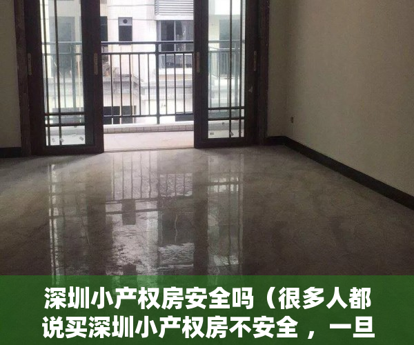 深圳小产权房安全吗（很多人都说买深圳小产权房不安全 ，一旦遇到拆迁那就是打水漂了，所以一些买了小产权房的，总是说住着提心吊胆的）