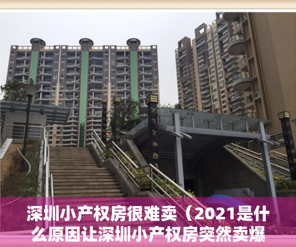 深圳小产权房很难卖（2021是什么原因让深圳小产权房突然卖爆？小产权房真的可以买吗？）