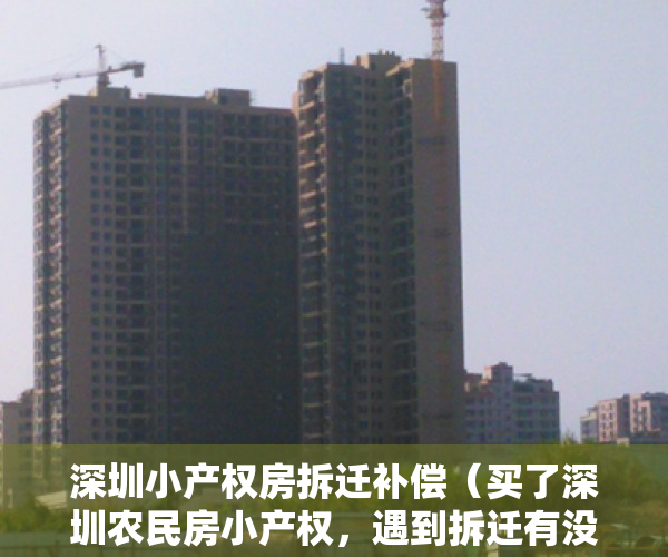 深圳小产权房拆迁补偿（买了深圳农民房小产权，遇到拆迁有没有赔偿，赔钱还是赔房？）