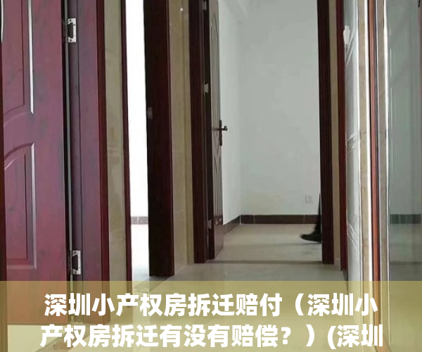 深圳小产权房拆迁赔付（深圳小产权房拆迁有没有赔偿？）(深圳小产权房拆迁补偿)