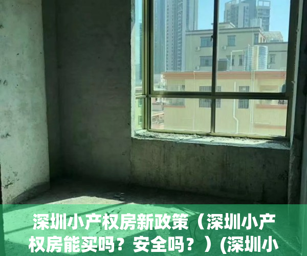 深圳小产权房新政策（深圳小产权房能买吗？安全吗？）(深圳小产权能买吗?有保障吗)