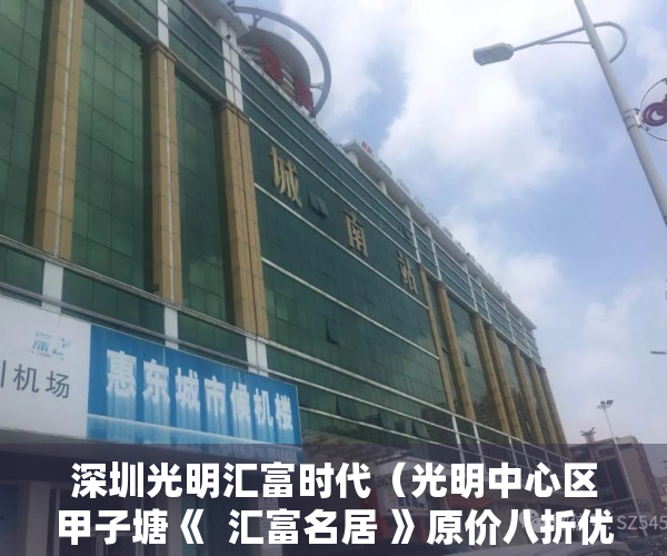 深圳光明汇富时代（光明中心区甲子塘《  汇富名居 》原价八折优惠！现精装一房238万！）