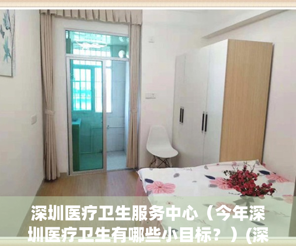 深圳医疗卫生服务中心（今年深圳医疗卫生有哪些小目标？）(深圳市医疗卫生招聘网)