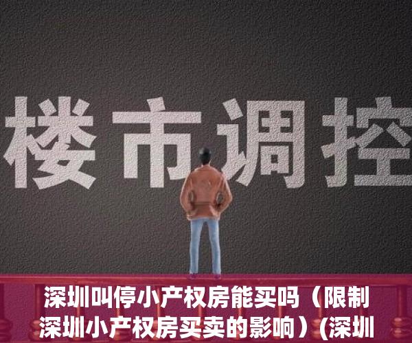 深圳叫停小产权房能买吗（限制深圳小产权房买卖的影响）(深圳不让卖小产权)