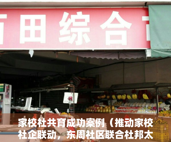 家校社共育成功案例（推动家校社企联动，东周社区联合杜邦太阳能（深圳）有限公司到修远小学开展联谊活动）