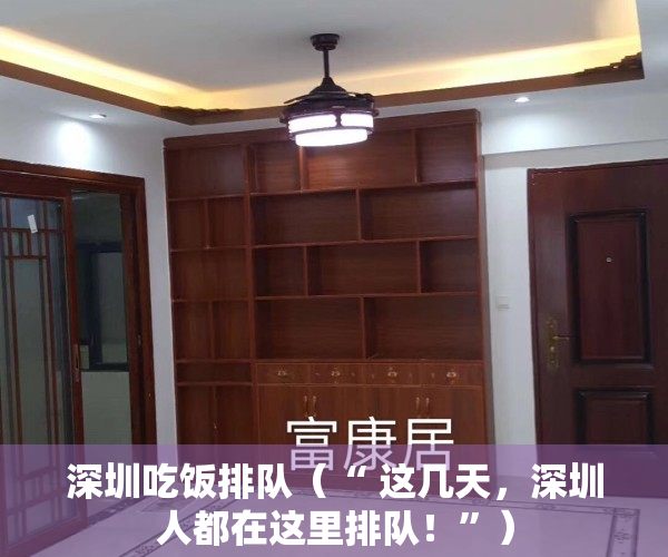 深圳吃饭排队（“ 这几天，深圳人都在这里排队！”）