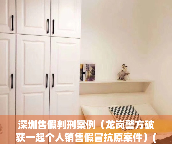 深圳售假判刑案例（龙岗警方破获一起个人销售假冒抗原案件）(2020深圳最新假药案)