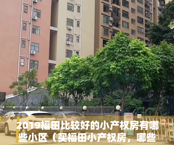 2019福田比较好的小产权房有哪些小区（买福田小产权房，哪些楼盘最具有升值潜力又安全呢？ 深度解析）