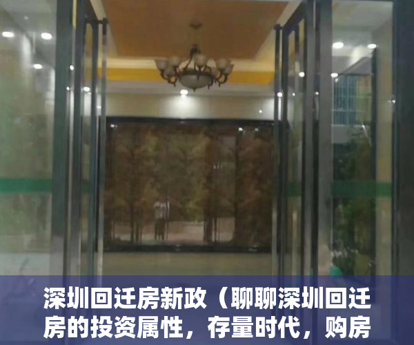 深圳回迁房新政（聊聊深圳回迁房的投资属性，存量时代，购房如何出手？）
