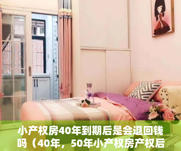 小产权房40年到期后是会退回钱吗（40年，50年小产权房产权后到期后应该怎么办？）