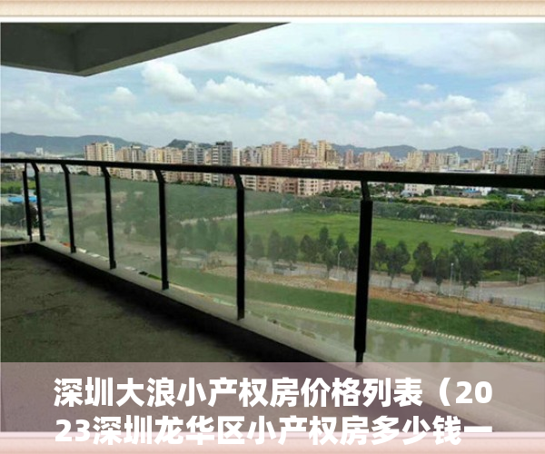深圳大浪小产权房价格列表（2023深圳龙华区小产权房多少钱一平，大浪有农民房出售吗？观澜小产权靠谱吗？）