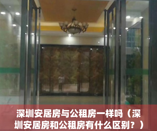 深圳安居房与公租房一样吗（深圳安居房和公租房有什么区别？）(深圳安居房和公租房可以一起申请吗)