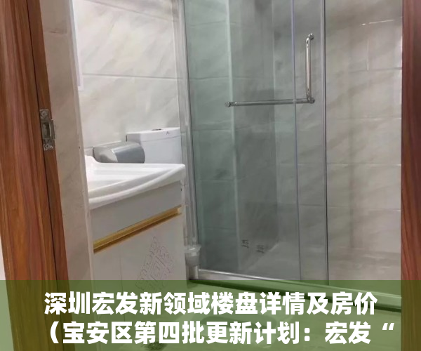 深圳宏发新领域楼盘详情及房价（宝安区第四批更新计划：宏发“商住项目”获批！拆除范围17万平）