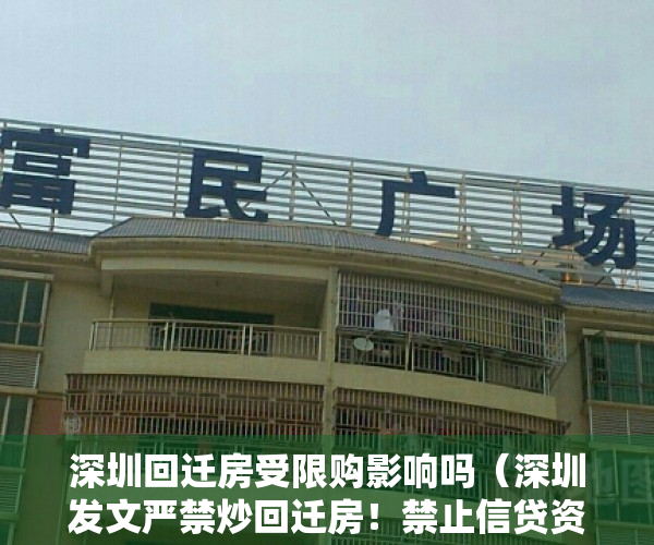 深圳回迁房受限购影响吗（深圳发文严禁炒回迁房！禁止信贷资金买卖小产权房！）