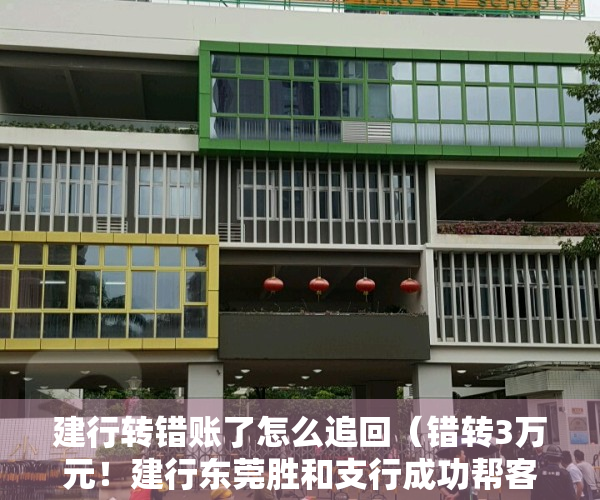 建行转错账了怎么追回（错转3万元！建行东莞胜和支行成功帮客户追回）