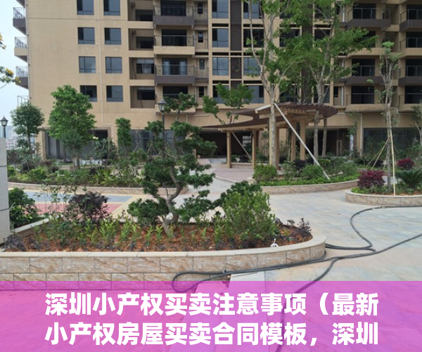 深圳小产权买卖注意事项（最新小产权房屋买卖合同模板，深圳小产权房团购网）