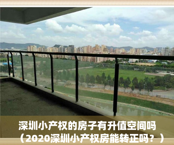 深圳小产权的房子有升值空间吗（2020深圳小产权房能转正吗？）(深圳小产权走向)