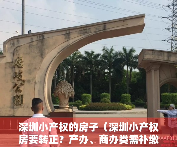 深圳小产权的房子（深圳小产权房要转正？产办、商办类需补缴地价，住宅仍未松绑，但城市旧改或提速）