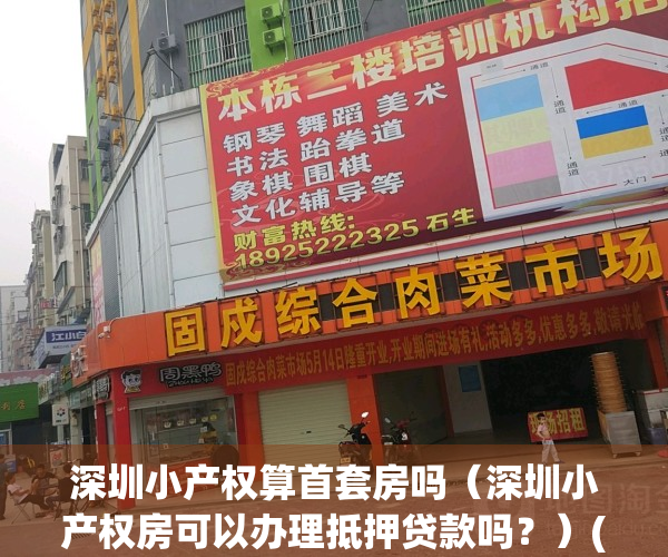 深圳小产权算首套房吗（深圳小产权房可以办理抵押贷款吗？）(深圳小产权房是要一次付款吗)
