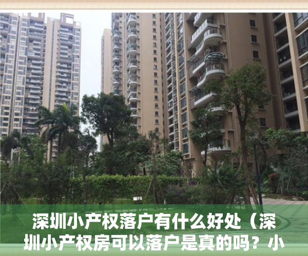 深圳小产权落户有什么好处（深圳小产权房可以落户是真的吗？小产权房落户细则与注意事项）