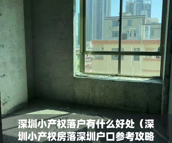 深圳小产权落户有什么好处（深圳小产权房落深圳户口参考攻略！）(深圳小产权房落户流程)