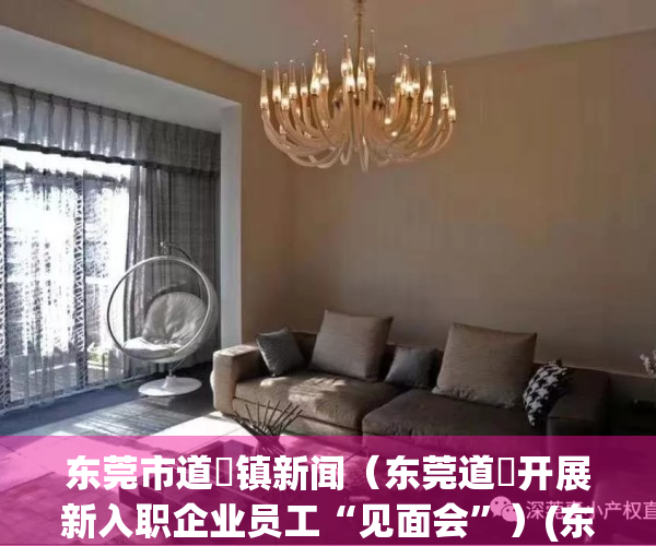 东莞市道滘镇新闻（东莞道滘开展新入职企业员工“见面会”）(东莞道滘镇最新招聘工厂)