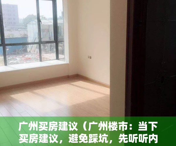 广州买房建议（广州楼市：当下买房建议，避免踩坑，先听听内行人的忠告）