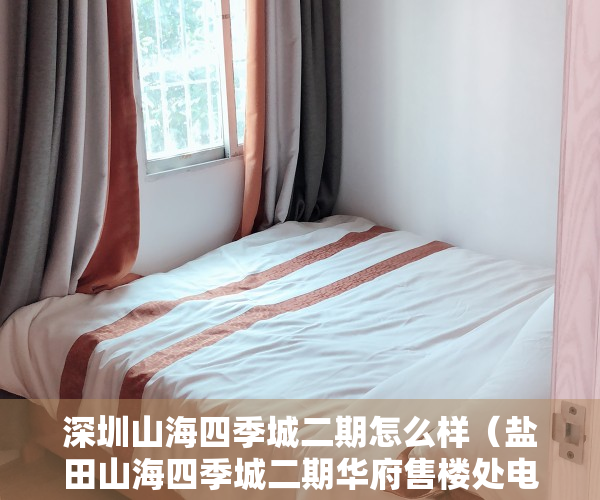 深圳山海四季城二期怎么样（盐田山海四季城二期华府售楼处电话-户型-地址间-价格-发展-升值空间大）