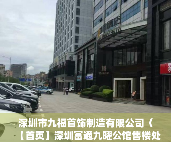 深圳市九福首饰制造有限公司（【首页】深圳富通九曜公馆售楼处_富通九曜公馆欢迎您_楼盘最新详情_户型_价格）