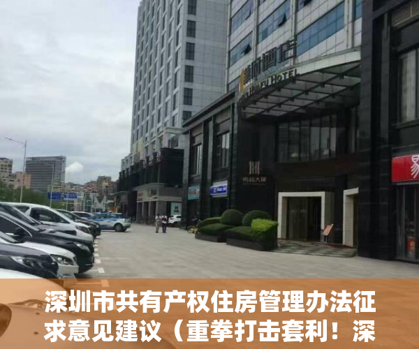 深圳市共有产权住房管理办法征求意见建议（重拳打击套利！深圳拟停建安居房，共有产权房封闭流转）