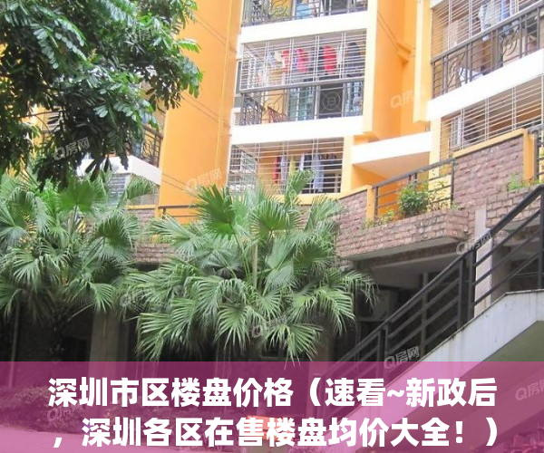深圳市区楼盘价格（速看~新政后，深圳各区在售楼盘均价大全！）(深圳各区房价2021新楼盘房价)