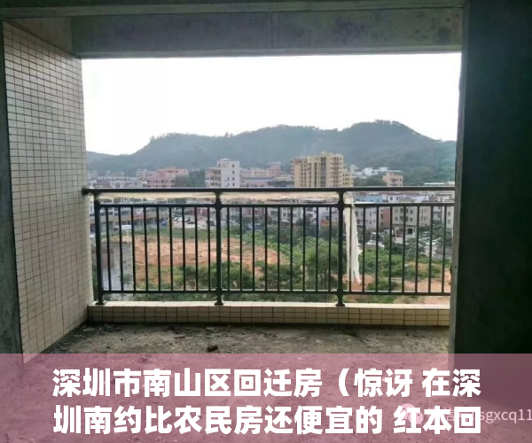 深圳市南山区回迁房（惊讶 在深圳南约比农民房还便宜的 红本回迁房 只要1X万 地铁口）