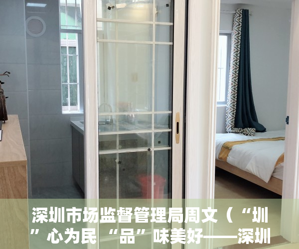 深圳市场监督管理局周文（“圳”心为民 “品”味美好——深圳市市场监管局打造“圳品”故事开篇记）