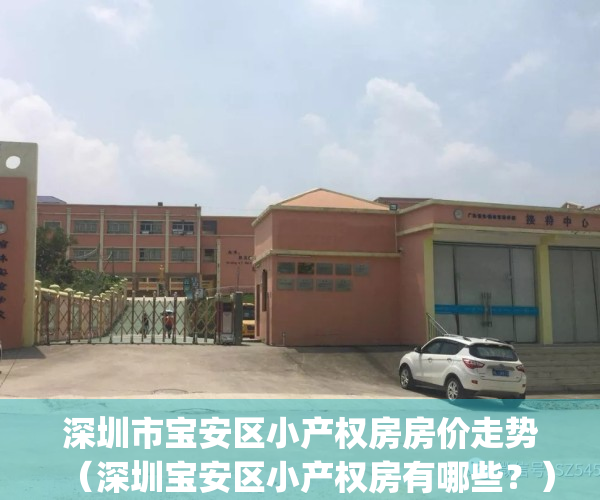 深圳市宝安区小产权房房价走势（深圳宝安区小产权房有哪些？）(宝安区小产权房多少钱一平米)
